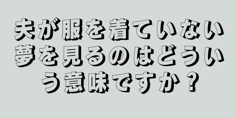 夫が服を着ていない夢を見るのはどういう意味ですか？