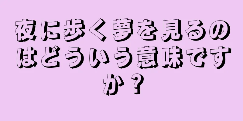 夜に歩く夢を見るのはどういう意味ですか？