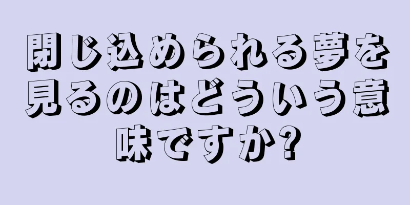 閉じ込められる夢を見るのはどういう意味ですか?