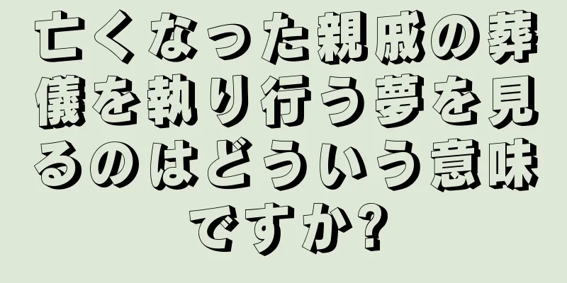 亡くなった親戚の葬儀を執り行う夢を見るのはどういう意味ですか?