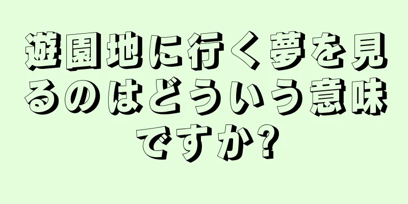遊園地に行く夢を見るのはどういう意味ですか?