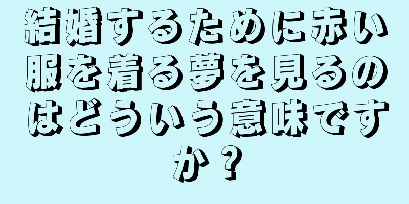 結婚するために赤い服を着る夢を見るのはどういう意味ですか？