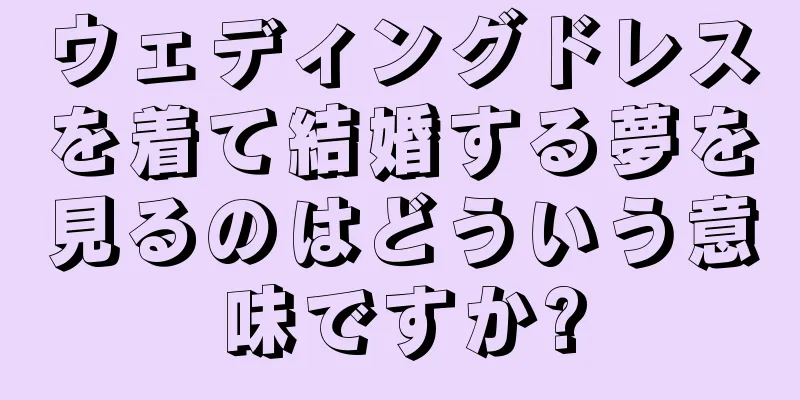 ウェディングドレスを着て結婚する夢を見るのはどういう意味ですか?