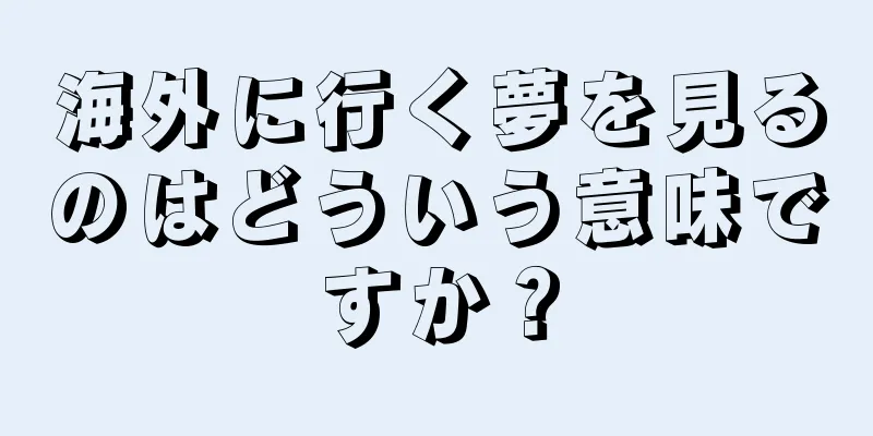 海外に行く夢を見るのはどういう意味ですか？