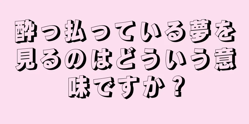 酔っ払っている夢を見るのはどういう意味ですか？