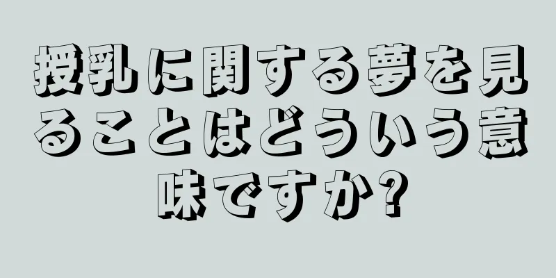 授乳に関する夢を見ることはどういう意味ですか?