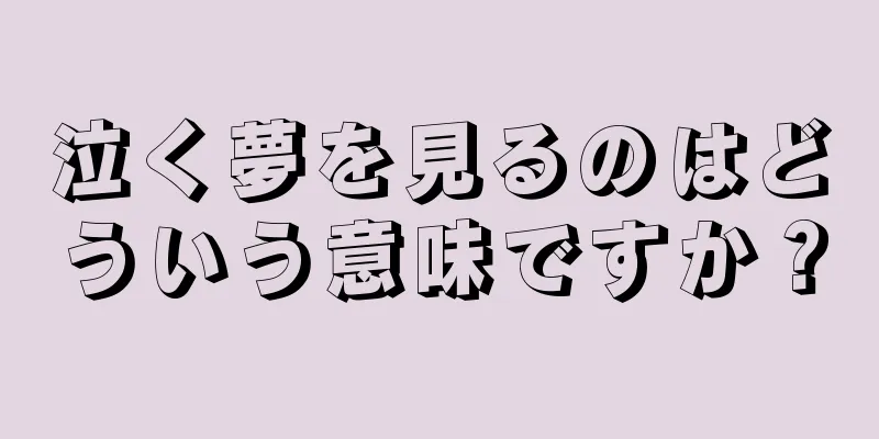泣く夢を見るのはどういう意味ですか？