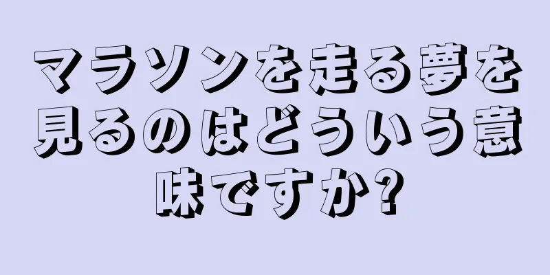 マラソンを走る夢を見るのはどういう意味ですか?