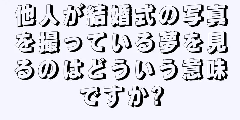 他人が結婚式の写真を撮っている夢を見るのはどういう意味ですか?
