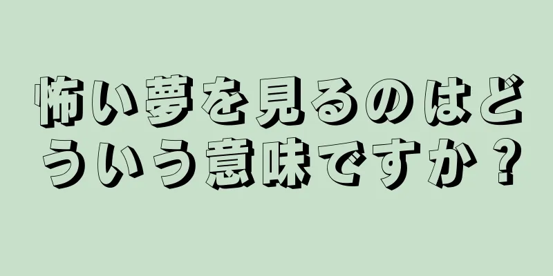 怖い夢を見るのはどういう意味ですか？