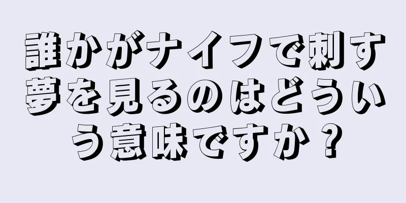 誰かがナイフで刺す夢を見るのはどういう意味ですか？