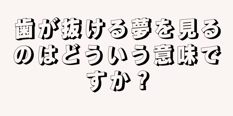 歯が抜ける夢を見るのはどういう意味ですか？