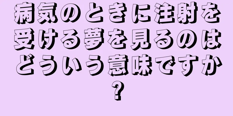 病気のときに注射を受ける夢を見るのはどういう意味ですか?