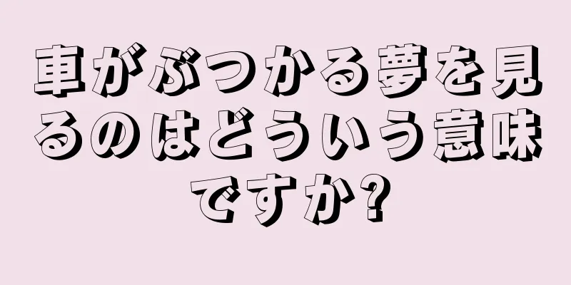 車がぶつかる夢を見るのはどういう意味ですか?