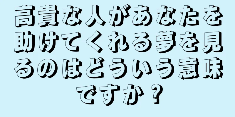 高貴な人があなたを助けてくれる夢を見るのはどういう意味ですか？