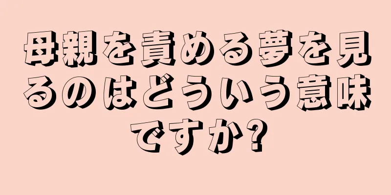 母親を責める夢を見るのはどういう意味ですか?
