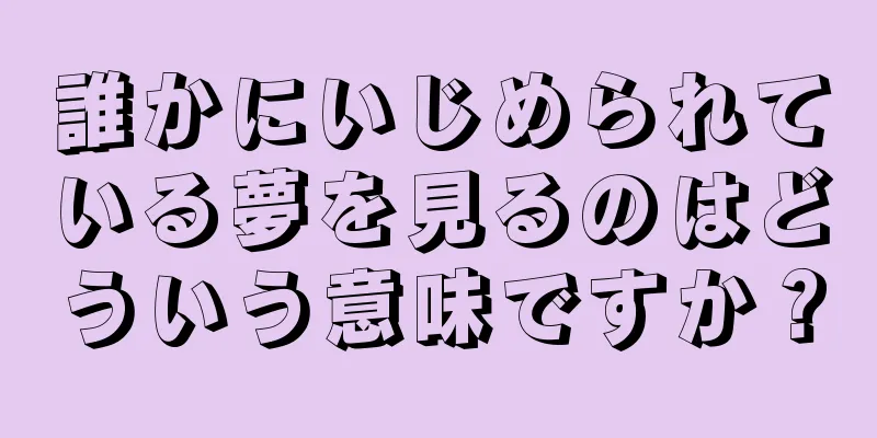 誰かにいじめられている夢を見るのはどういう意味ですか？