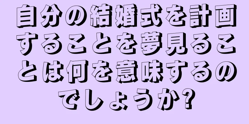 自分の結婚式を計画することを夢見ることは何を意味するのでしょうか?