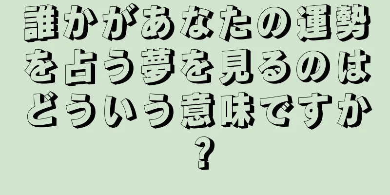 誰かがあなたの運勢を占う夢を見るのはどういう意味ですか？
