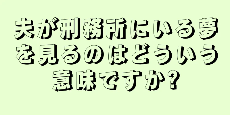 夫が刑務所にいる夢を見るのはどういう意味ですか?
