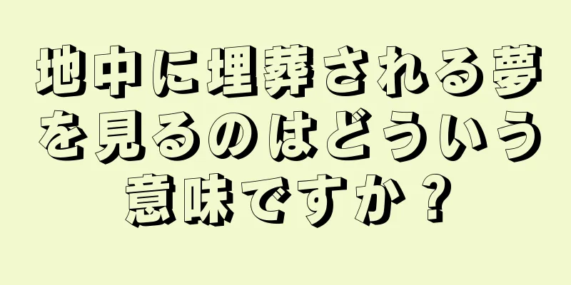 地中に埋葬される夢を見るのはどういう意味ですか？
