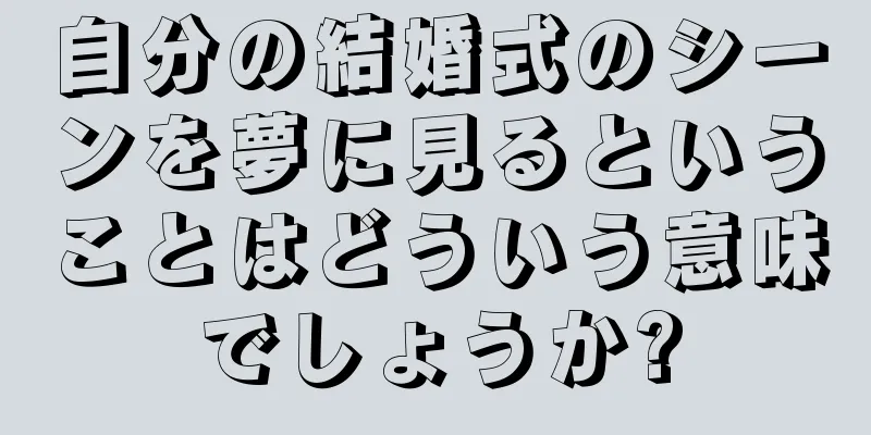 自分の結婚式のシーンを夢に見るということはどういう意味でしょうか?