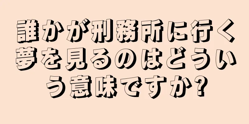 誰かが刑務所に行く夢を見るのはどういう意味ですか?
