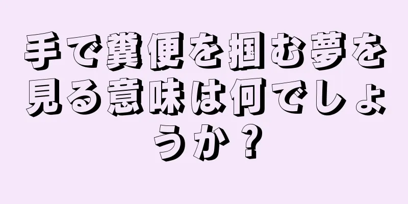手で糞便を掴む夢を見る意味は何でしょうか？