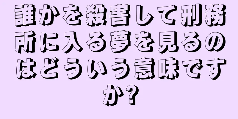 誰かを殺害して刑務所に入る夢を見るのはどういう意味ですか?