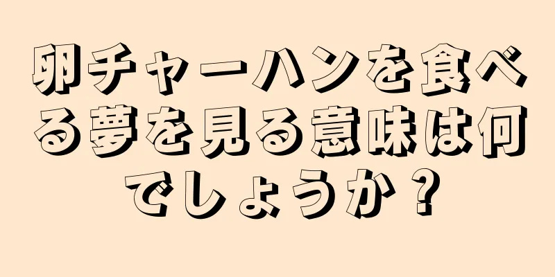 卵チャーハンを食べる夢を見る意味は何でしょうか？
