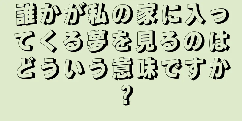 誰かが私の家に入ってくる夢を見るのはどういう意味ですか？