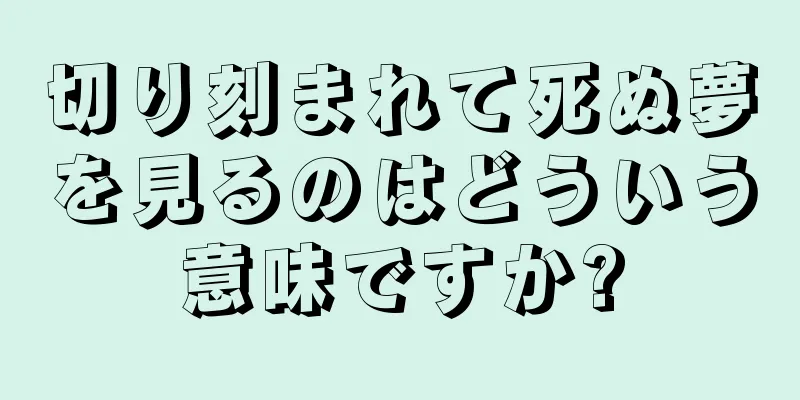 切り刻まれて死ぬ夢を見るのはどういう意味ですか?