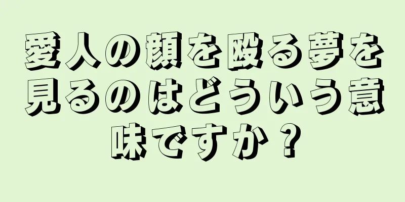 愛人の顔を殴る夢を見るのはどういう意味ですか？