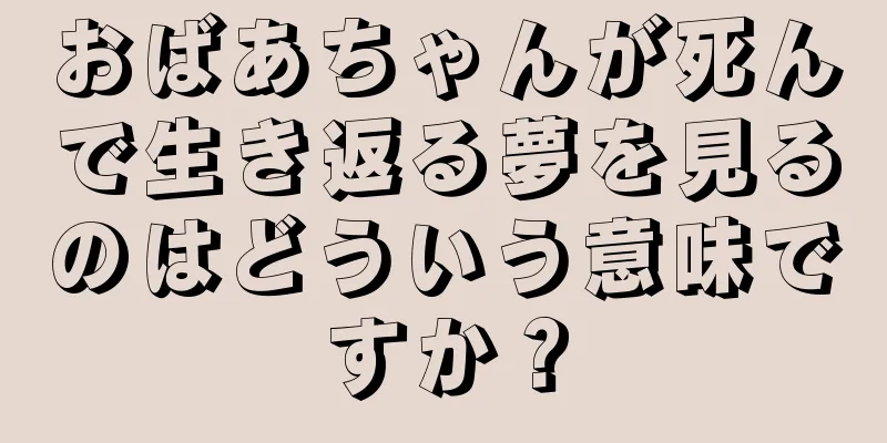 おばあちゃんが死んで生き返る夢を見るのはどういう意味ですか？