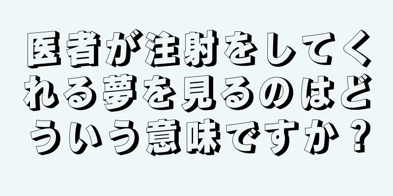 医者が注射をしてくれる夢を見るのはどういう意味ですか？