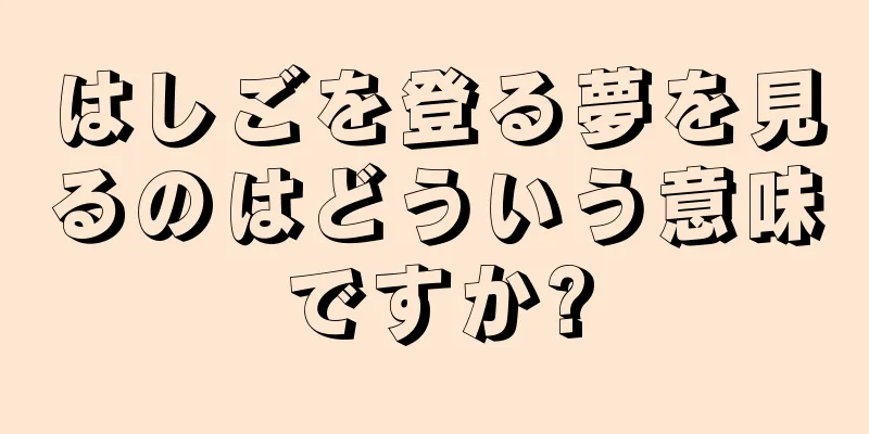 はしごを登る夢を見るのはどういう意味ですか?