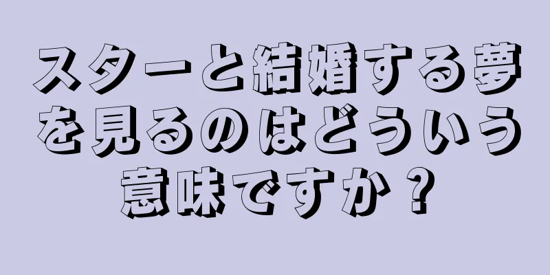 スターと結婚する夢を見るのはどういう意味ですか？