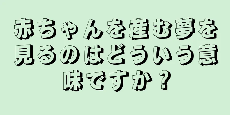赤ちゃんを産む夢を見るのはどういう意味ですか？