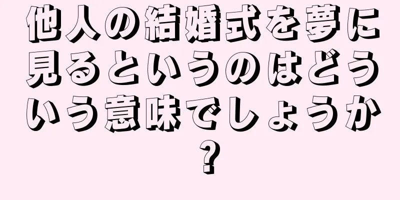 他人の結婚式を夢に見るというのはどういう意味でしょうか？