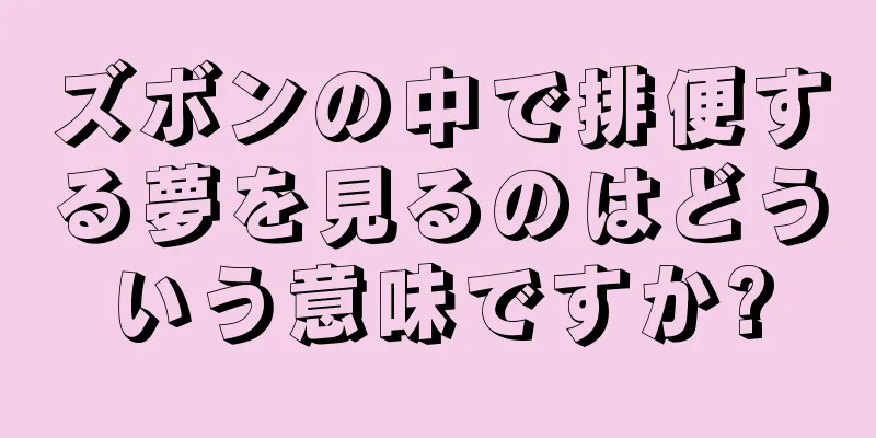 ズボンの中で排便する夢を見るのはどういう意味ですか?