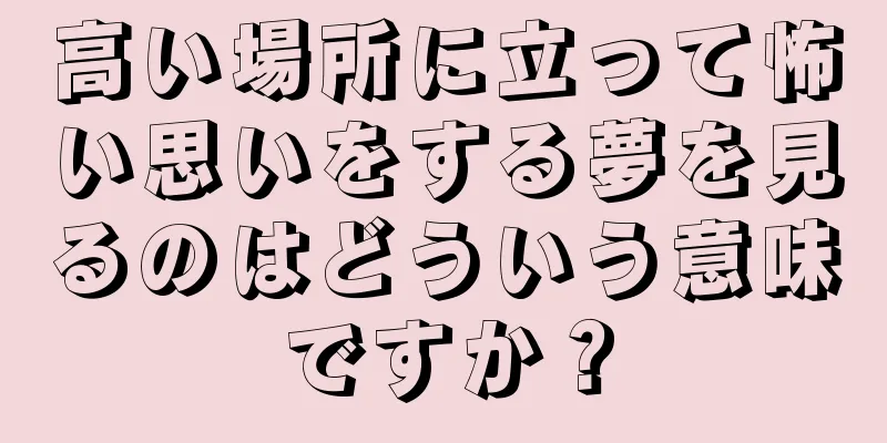 高い場所に立って怖い思いをする夢を見るのはどういう意味ですか？