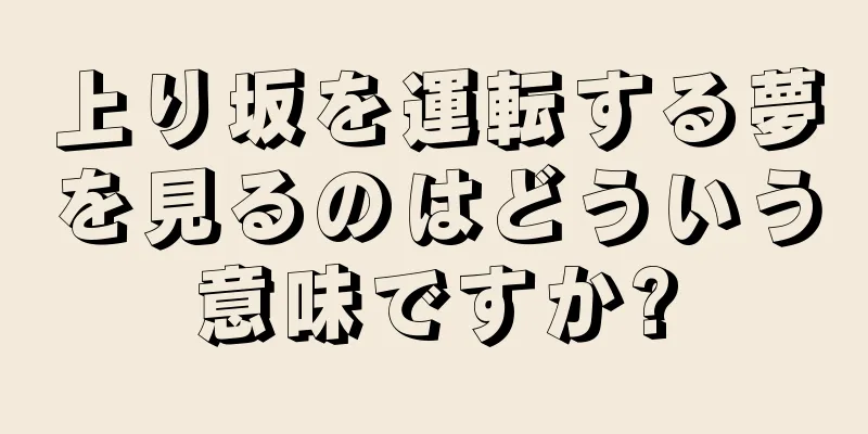 上り坂を運転する夢を見るのはどういう意味ですか?