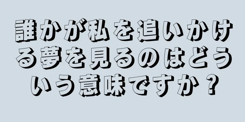 誰かが私を追いかける夢を見るのはどういう意味ですか？
