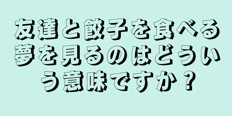 友達と餃子を食べる夢を見るのはどういう意味ですか？