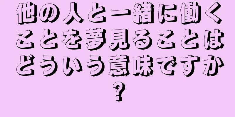 他の人と一緒に働くことを夢見ることはどういう意味ですか?