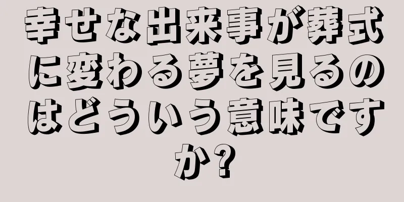 幸せな出来事が葬式に変わる夢を見るのはどういう意味ですか?