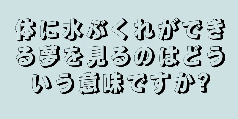 体に水ぶくれができる夢を見るのはどういう意味ですか?
