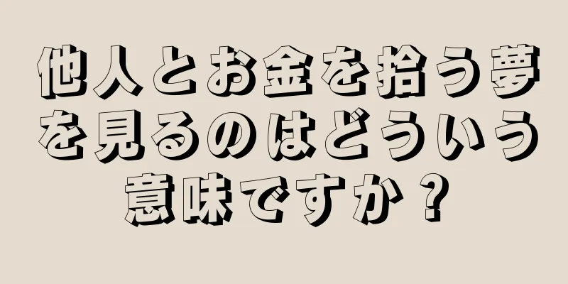 他人とお金を拾う夢を見るのはどういう意味ですか？