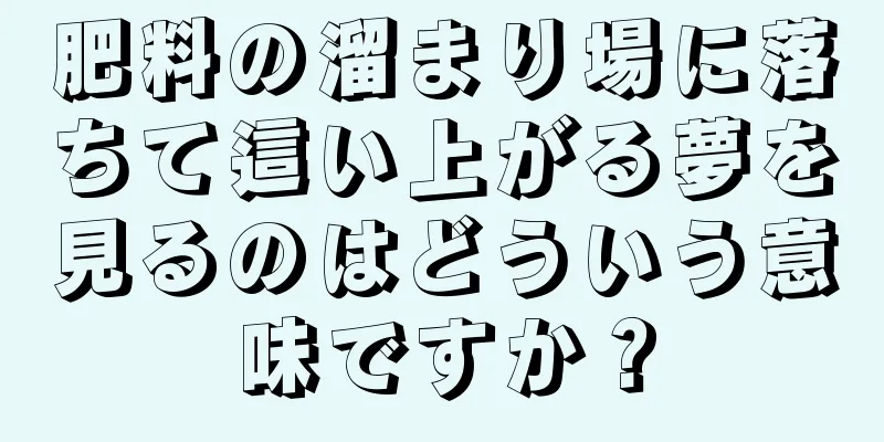 肥料の溜まり場に落ちて這い上がる夢を見るのはどういう意味ですか？