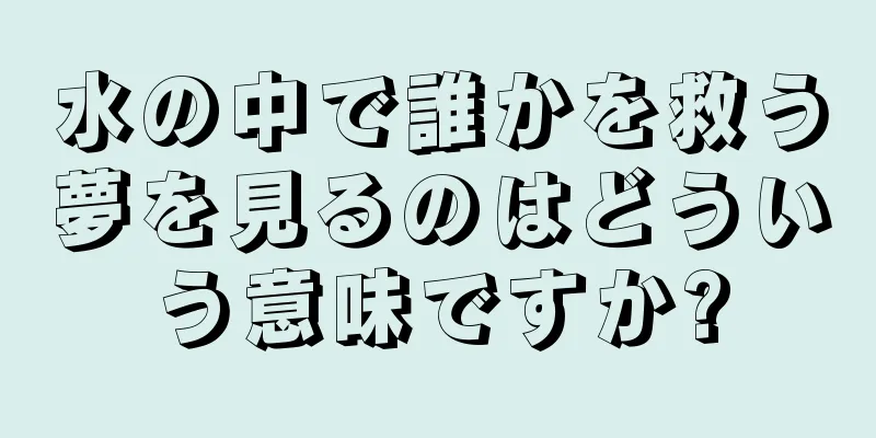 水の中で誰かを救う夢を見るのはどういう意味ですか?